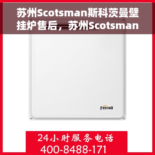 苏州Scotsman斯科茨曼壁挂炉售后，苏州Scotsman斯科茨曼壁挂炉售后服务详解