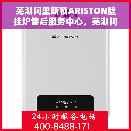 芜湖阿里斯顿ARISTON壁挂炉售后服务中心，芜湖阿里斯顿ARISTON壁挂炉售后服务中心，专业维修与贴心服务