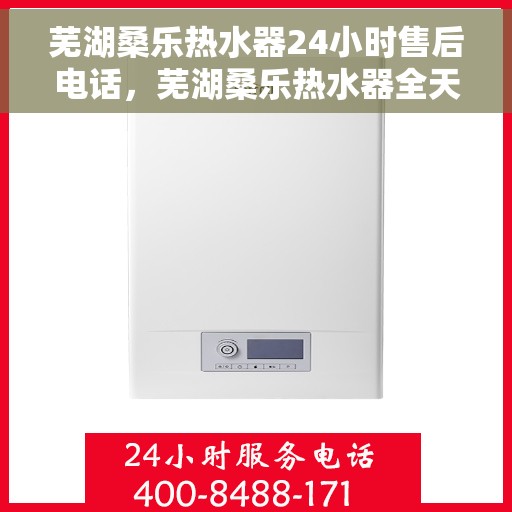 芜湖桑乐热水器24小时售后电话，芜湖桑乐热水器全天候售后热线电话服务保障