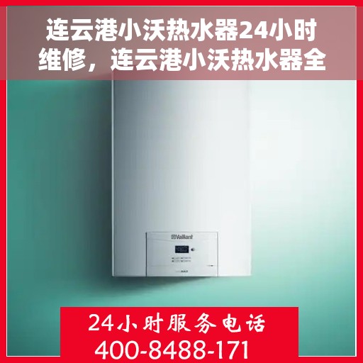 连云港小沃热水器24小时维修，连云港小沃热水器全天候专业维修服务