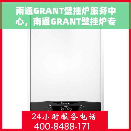 南通GRANT壁挂炉服务中心，南通GRANT壁挂炉专业服务中心