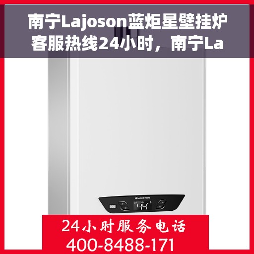 南宁Lajoson蓝炬星壁挂炉客服热线24小时，南宁Lajoson蓝炬星壁挂炉全天候客服热线