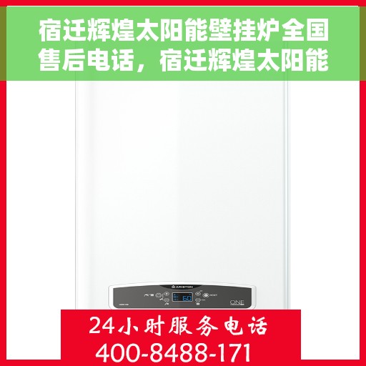 宿迁辉煌太阳能壁挂炉全国售后电话，宿迁辉煌太阳能壁挂炉售后服务全国热线公布