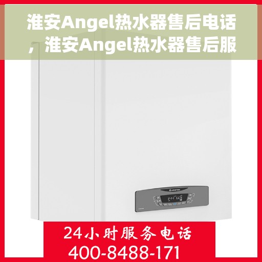 淮安Angel热水器售后电话，淮安Angel热水器售后服务热线及电话一览
