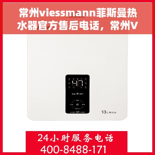 常州viessmann菲斯曼热水器官方售后电话，常州Viessmann菲斯曼热水器售后官方联系电话及维修服务指南