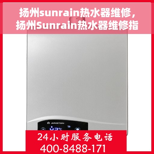 扬州sunrain热水器维修，扬州Sunrain热水器维修指南，专业解决故障，快速恢复使用功能