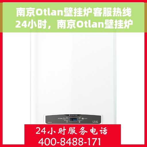 南京Otlan壁挂炉客服热线24小时，南京Otlan壁挂炉全天候客服热线，专业解答，温暖不停歇