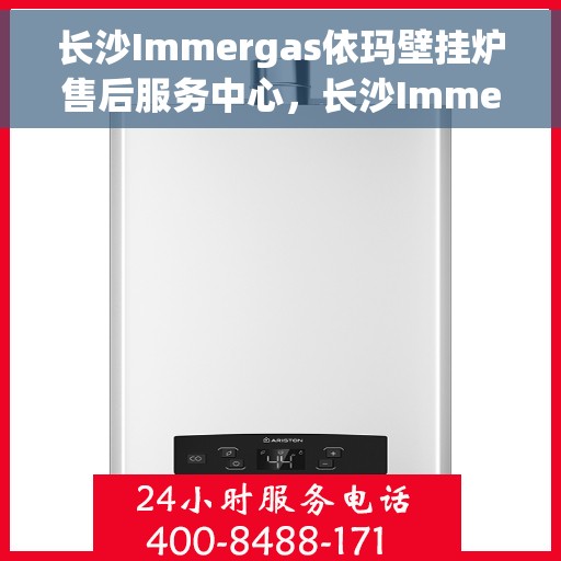 长沙Immergas依玛壁挂炉售后服务中心，长沙Immergas依玛壁挂炉售后服务中心，专业维修与贴心服务