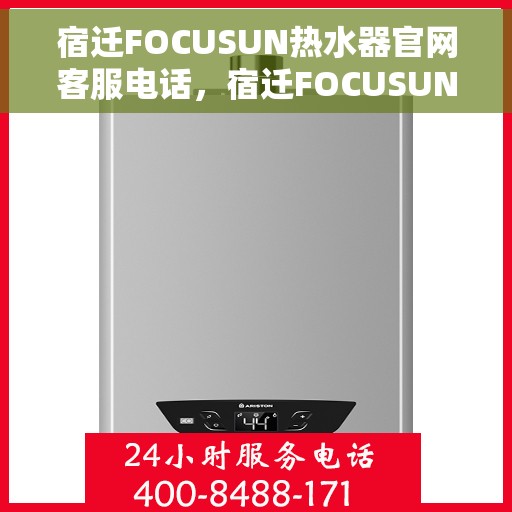 宿迁FOCUSUN热水器官网客服电话，宿迁FOCUSUN热水器官网客服热线及售后服务电话