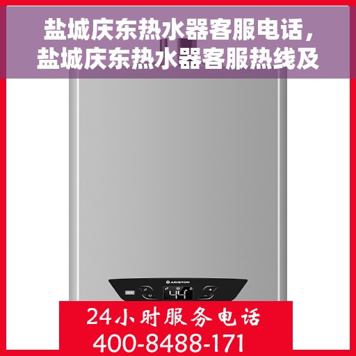 盐城庆东热水器客服电话，盐城庆东热水器客服热线及售后服务指南