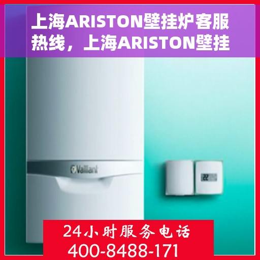 上海ARISTON壁挂炉客服热线，上海ARISTON壁挂炉客户服务热线，专业解答，温暖您的生活