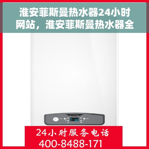 淮安菲斯曼热水器24小时网站，淮安菲斯曼热水器全天候在线服务网站