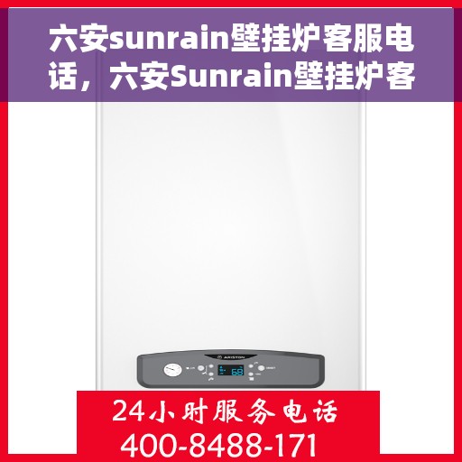 六安sunrain壁挂炉客服电话，六安Sunrain壁挂炉客服热线及售后支持服务电话