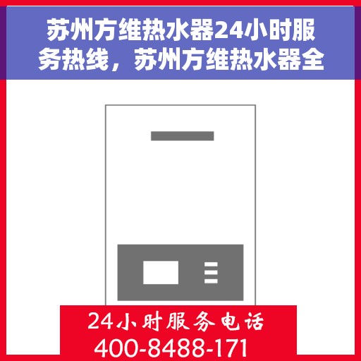 苏州方维热水器24小时服务热线，苏州方维热水器全天候服务热线，贴心关怀无间断