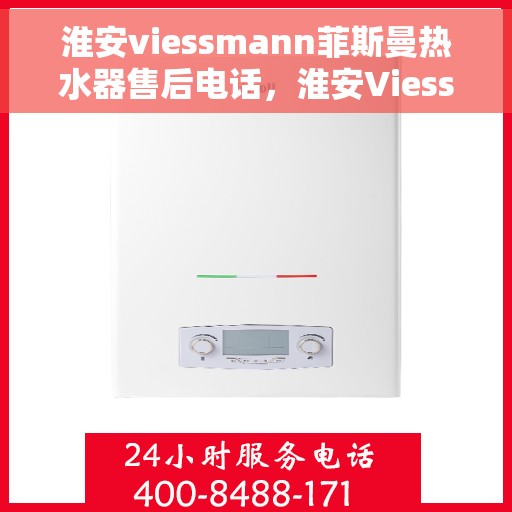 淮安viessmann菲斯曼热水器售后电话，淮安Viessmann菲斯曼热水器售后服务热线及电话支持指南