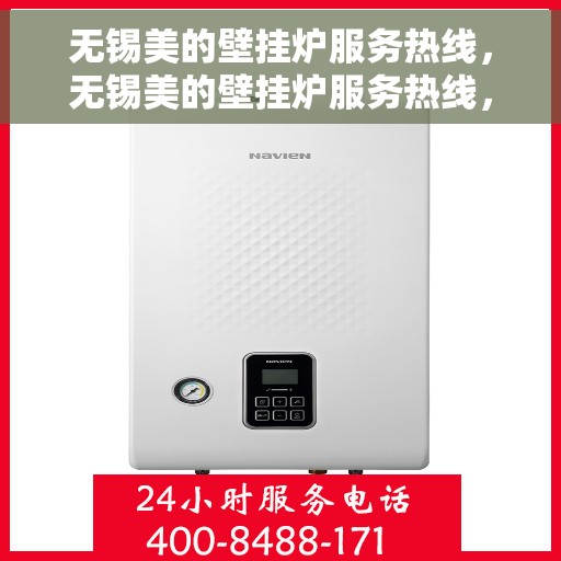 无锡美的壁挂炉服务热线，无锡美的壁挂炉服务热线，专业维修与售后支持团队为您护航冬日温暖生活