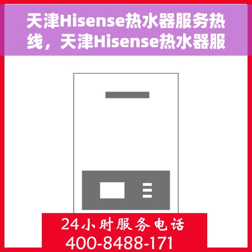 天津Hisense热水器服务热线，天津Hisense热水器服务热线，专业维修与售后支持团队为您排忧解难