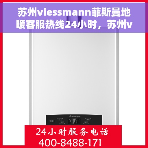 苏州viessmann菲斯曼地暖客服热线24小时，苏州viessmann菲斯曼地暖全天候客服热线，专业解答，温暖无忧