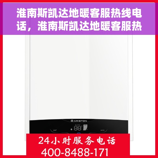 淮南斯凯达地暖客服热线电话，淮南斯凯达地暖客服热线全解析