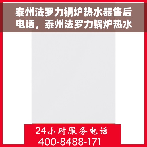 泰州法罗力锅炉热水器售后电话，泰州法罗力锅炉热水器售后服务热线及电话全解析