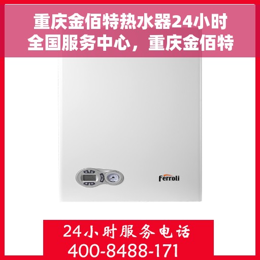 重庆金佰特热水器24小时全国服务中心，重庆金佰特热水器全天候全国服务热线，专业维修保障无忧
