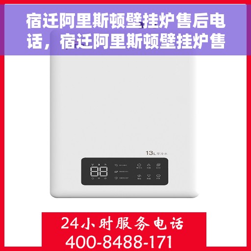 宿迁阿里斯顿壁挂炉售后电话，宿迁阿里斯顿壁挂炉售后服务热线及电话查询