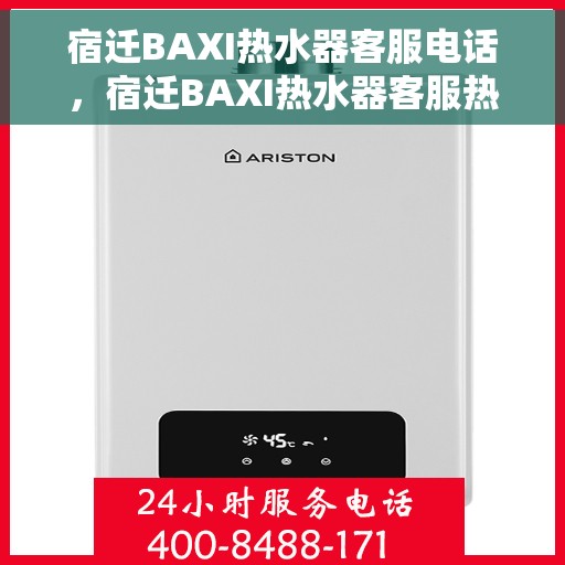 宿迁BAXI热水器客服电话，宿迁BAXI热水器客服热线及售后服务支持
