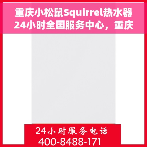 重庆小松鼠Squirrel热水器24小时全国服务中心，重庆小松鼠Squirrel热水器全天候全国服务热线解析