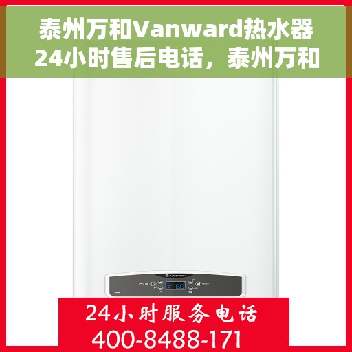 泰州万和Vanward热水器24小时售后电话，泰州万和Vanward热水器全天候售后热线服务保障