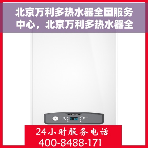 北京万利多热水器全国服务中心，北京万利多热水器全国服务中心，专业维修与贴心服务