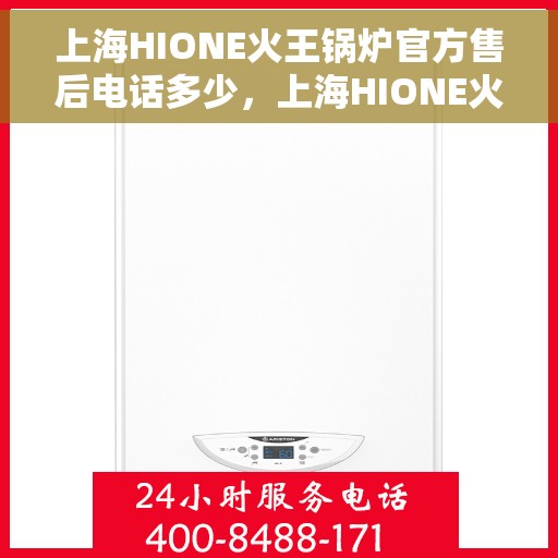 上海HIONE火王锅炉官方售后电话多少，上海HIONE火王锅炉官方售后电话热线及维修服务指南