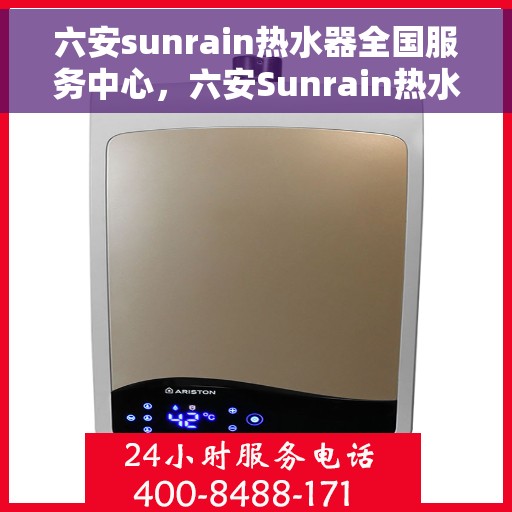 六安sunrain热水器全国服务中心，六安Sunrain热水器全国服务中心，专业维修与优质服务同步进行