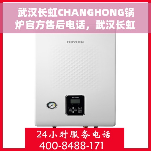 武汉长虹CHANGHONG锅炉官方售后电话，武汉长虹CHANGHONG锅炉售后官方联系电话服务保障专线