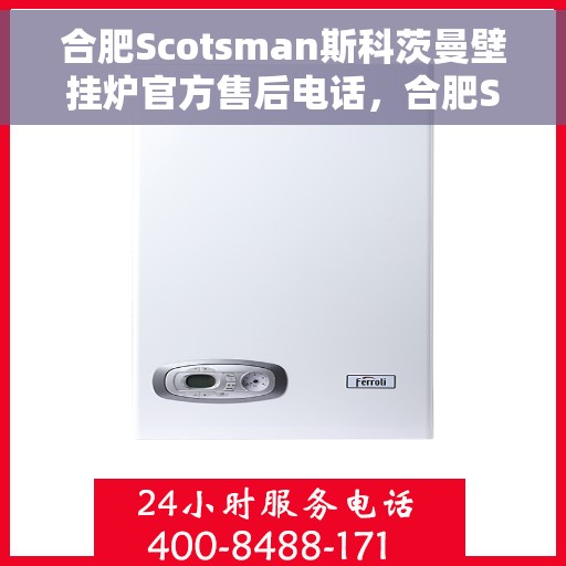 合肥Scotsman斯科茨曼壁挂炉官方售后电话，合肥Scotsman斯科茨曼壁挂炉售后服务官方联系电话