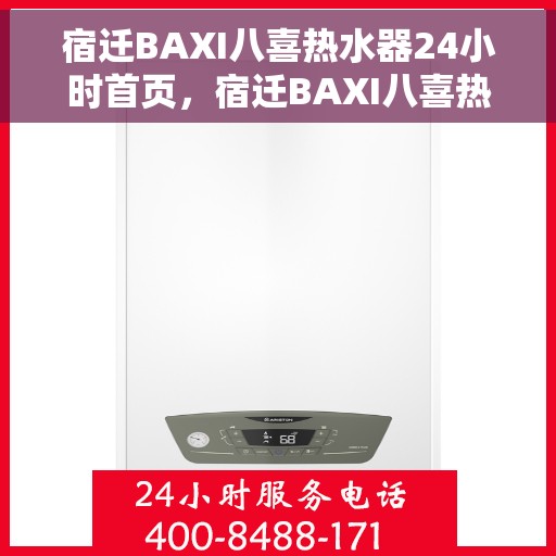 宿迁BAXI八喜热水器24小时首页，宿迁BAXI八喜热水器全天候服务，24小时首页在线支持