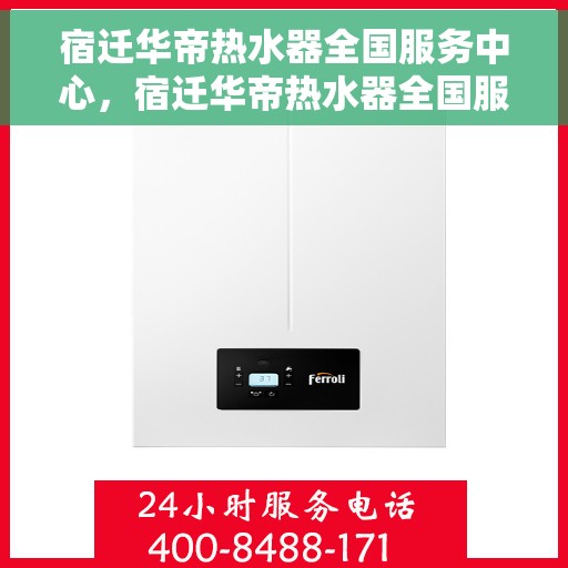 宿迁华帝热水器全国服务中心，宿迁华帝热水器全国服务中心，专业维修与优质服务并行