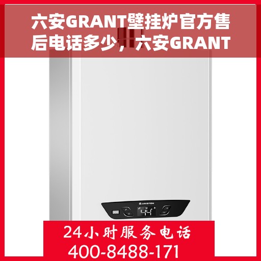 六安GRANT壁挂炉官方售后电话多少，六安GRANT壁挂炉售后电话官方查询及维修服务指南