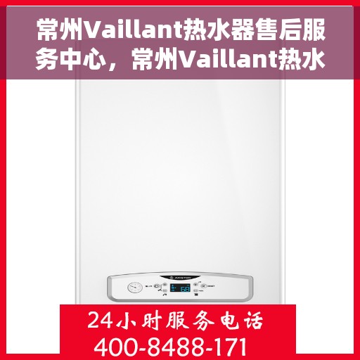 常州Vaillant热水器售后服务中心，常州Vaillant热水器售后服务中心，专业维修与优质服务并重