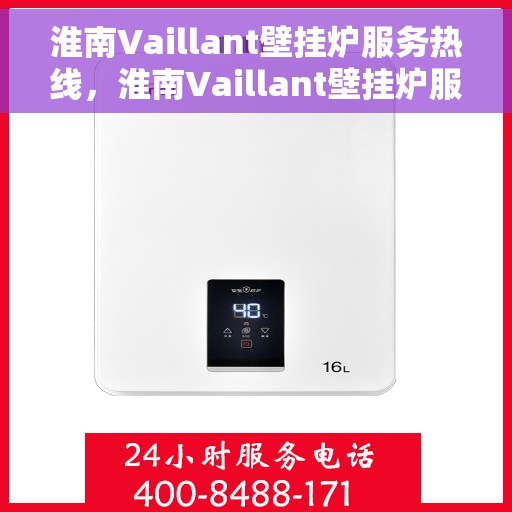 淮南Vaillant壁挂炉服务热线，淮南Vaillant壁挂炉服务热线，专业维修与售后支持团队为您护航冬日温暖生活