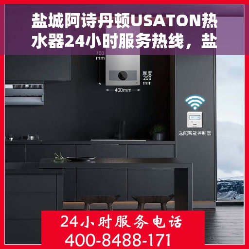 盐城阿诗丹顿USATON热水器24小时服务热线，盐城阿诗丹顿USATON热水器全天候服务热线解析