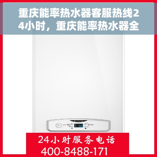 重庆能率热水器客服热线24小时，重庆能率热水器全天候客服热线，贴心服务不打烊