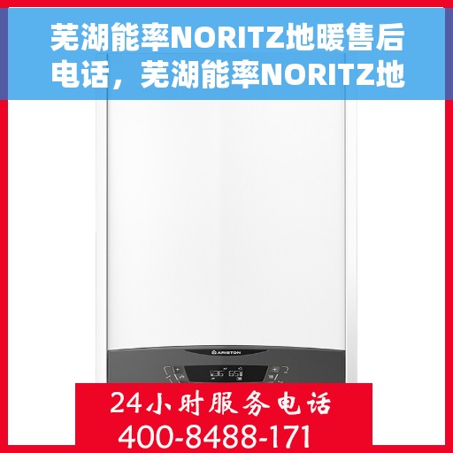 芜湖能率NORITZ地暖售后电话，芜湖能率NORITZ地暖售后服务热线及电话全攻略
