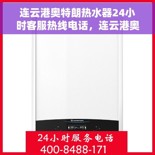 连云港奥特朗热水器24小时客服热线电话，连云港奥特朗热水器全天候客服热线电话，贴心服务随时在线