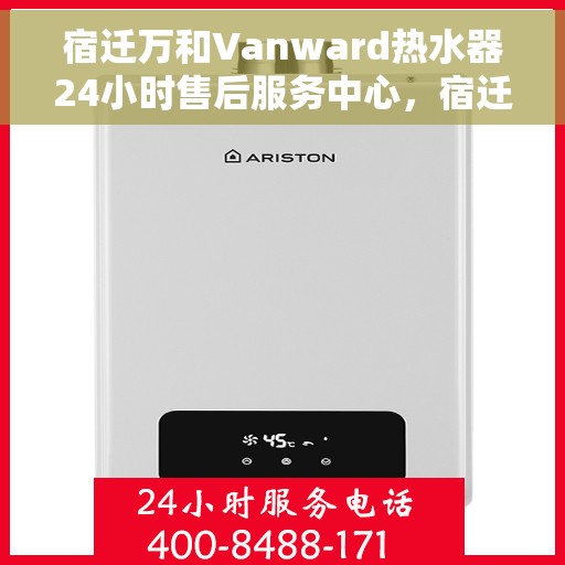 宿迁万和Vanward热水器24小时售后服务中心，宿迁万和Vanward热水器全天候售后无忧服务