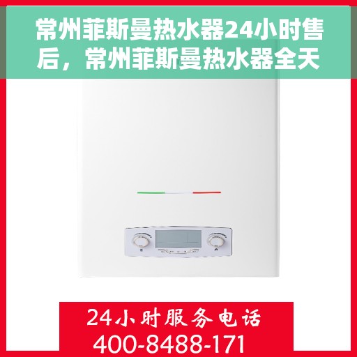 常州菲斯曼热水器24小时售后，常州菲斯曼热水器全天候售后服务保障