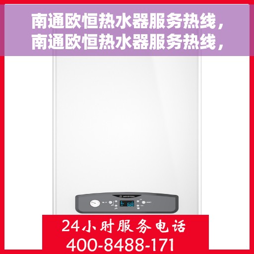 南通欧恒热水器服务热线，南通欧恒热水器服务热线，专业维修与支持，为您温暖生活保驾护航