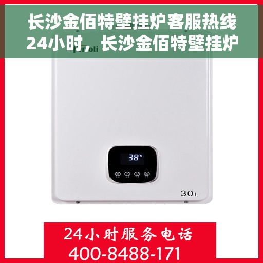 长沙金佰特壁挂炉客服热线24小时，长沙金佰特壁挂炉全天候客服热线，温暖服务不打烊