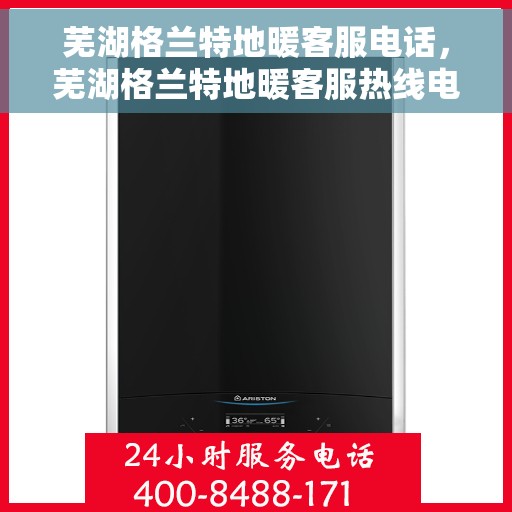 芜湖格兰特地暖客服电话,芜湖格兰特地暖客服热线电话公布 芜湖格兰特地暖客服电话,芜湖格兰特地暖客服热线电话公布