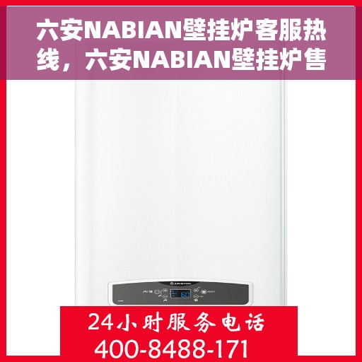 六安NABIAN壁挂炉客服热线，六安NABIAN壁挂炉售后服务热线及客服支持指南