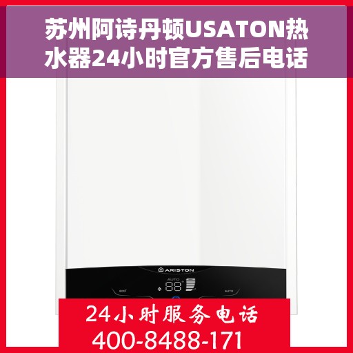 苏州阿诗丹顿USATON热水器24小时官方售后电话，苏州阿诗丹顿USATON热水器全天候官方售后热线服务电话解析